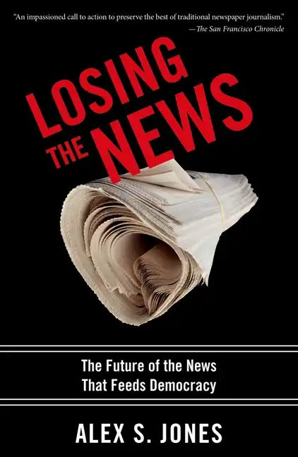 Losing the News: The Future of the News That Feeds Democracy - Paperback