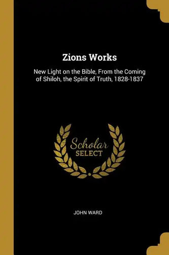 Zions Works: New Light on the Bible, From the Coming of Shiloh, the Spirit of Truth, 1828-1837 - Paperback