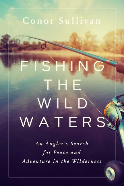Fishing the Wild Waters: An Angler's Search for Peace and Adventure in the Wilderness - Hardcover