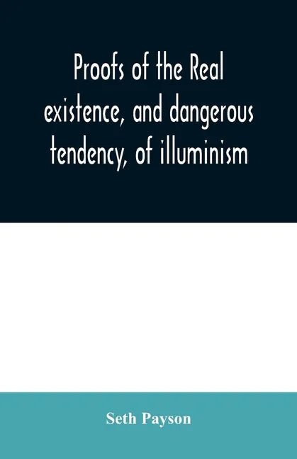 Proofs of the real existence, and dangerous tendency, of illuminism: containing an abstract of the most interesting parts of what Dr. Robison and the - Paperback