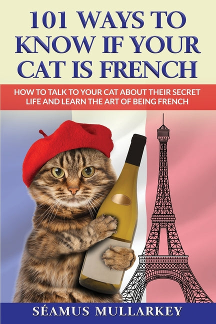 101 Ways To Know If Your Cat Is French: How To Talk To Your Cat About Their Secret Life and Learn the Art of Being French, A Funny Cat Book, The Perfe - Paperback