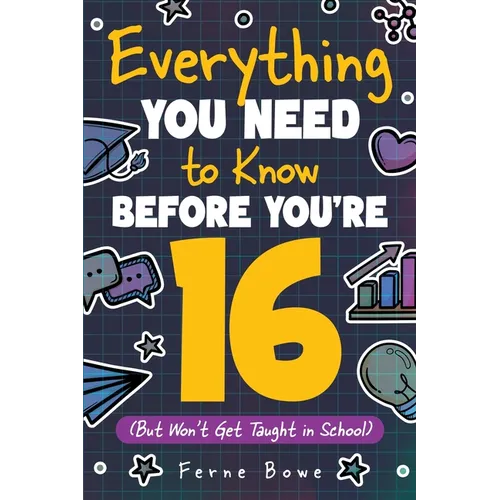 Everything You Need to Know Before You're 16 (But Won't Get Taught in School): 100+ Essential Life Skills for Self-Confidence, Happiness, and Success - Paperback