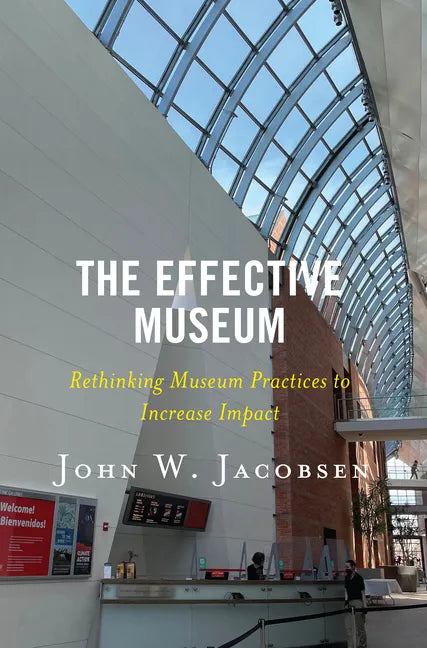 The Effective Museum: Rethinking Museum Practices to Increase Impact - Hardcover