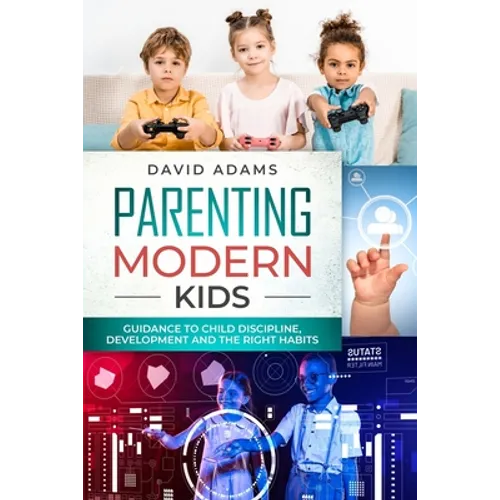 Parenting Modern Kids: Guidance to Child Discipline, Development and The Right Habits - Paperback