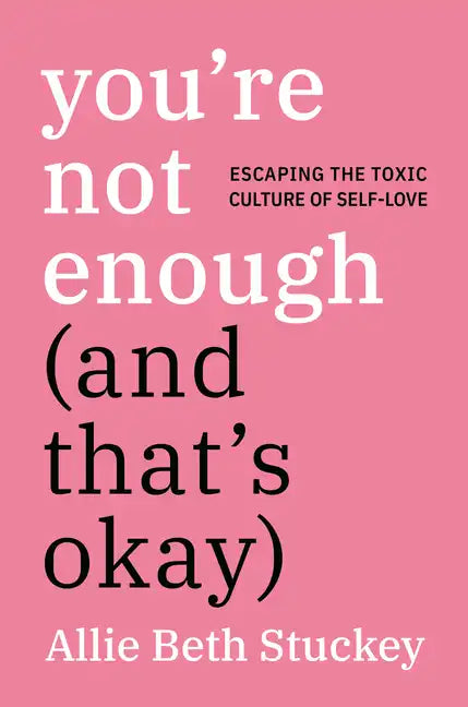 You're Not Enough (and That's Okay): Escaping the Toxic Culture of Self-Love - Hardcover