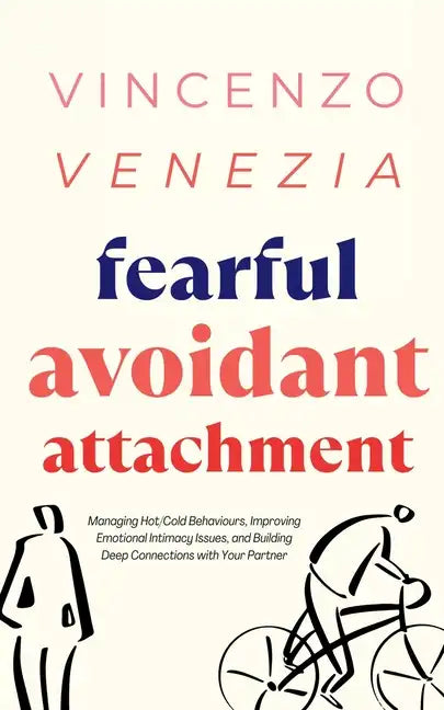 Fearful Avoidant Attachment: Managing Hot/Cold Behaviours, Improving Emotional Intimacy Issues, and Building Deep Connections with Your Partner - Paperback
