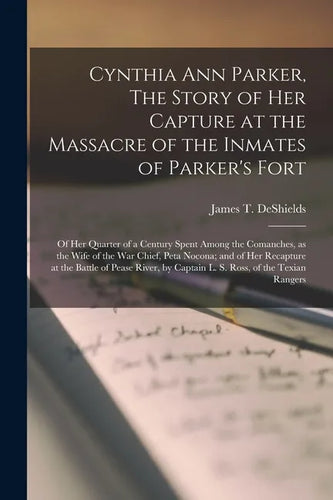 Cynthia Ann Parker, The Story of Her Capture at the Massacre of the Inmates of Parker's Fort; of Her Quarter of a Century Spent Among the Comanches, a - Paperback
