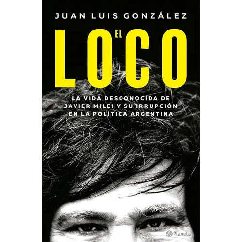 El Loco: La Vida Desconocida de Javier Milei Y Su Irrupción En La Política Argentina / The Madman: The Unknown Life of Javier Milei: La Vida Desconoci - Paperback