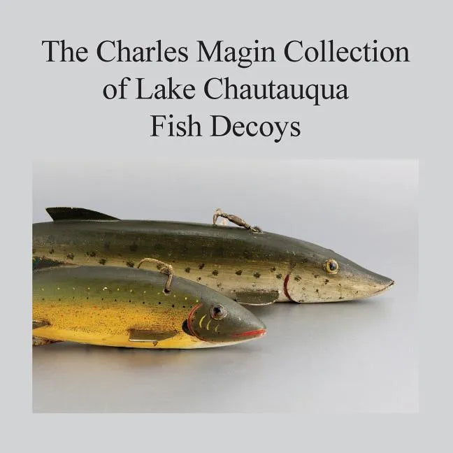 The Charles Magin Collection of Lake Chautauqua Fish Decoys - Paperback