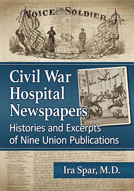 Civil War Hospital Newspapers: Histories and Excerpts of Nine Union Publications - Paperback