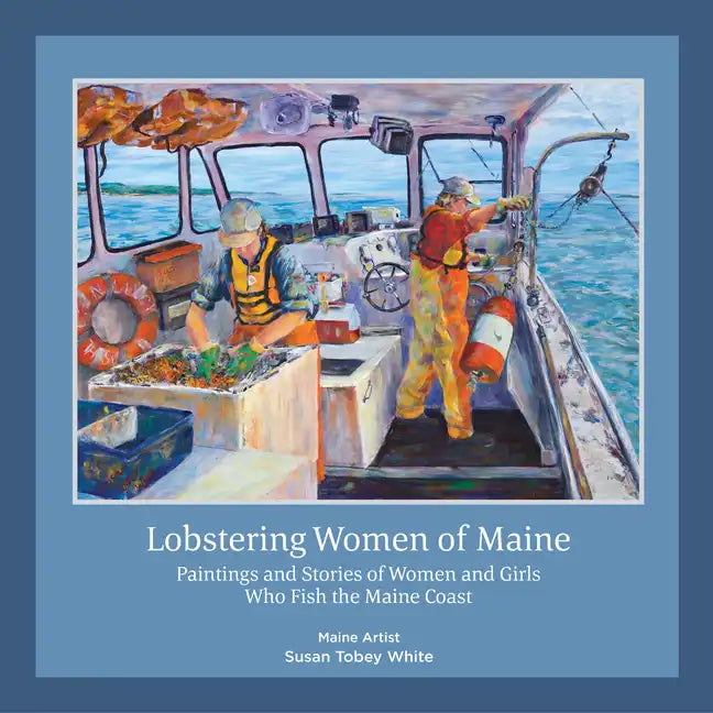 Lobstering Women of Maine: Paintings and Stories of Women and Girls Who Fish the Maine Coast - Hardcover