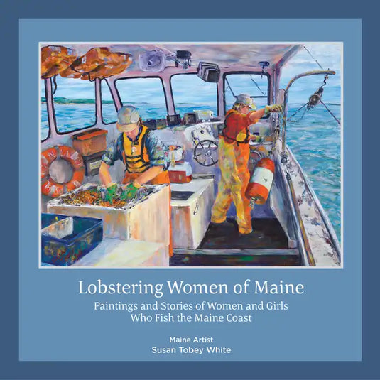 Lobstering Women of Maine: Paintings and Stories of Women and Girls Who Fish the Maine Coast - Hardcover