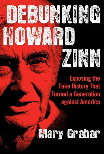 Debunking Howard Zinn: Exposing the Fake History That Turned a Generation Against America - Paperback