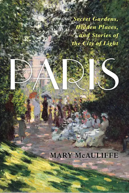 Paris: Secret Gardens, Hidden Places, and Stories of the City of Light - Hardcover
