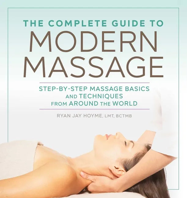The Complete Guide to Modern Massage: Step-By-Step Massage Basics and Techniques from Around the World - Paperback