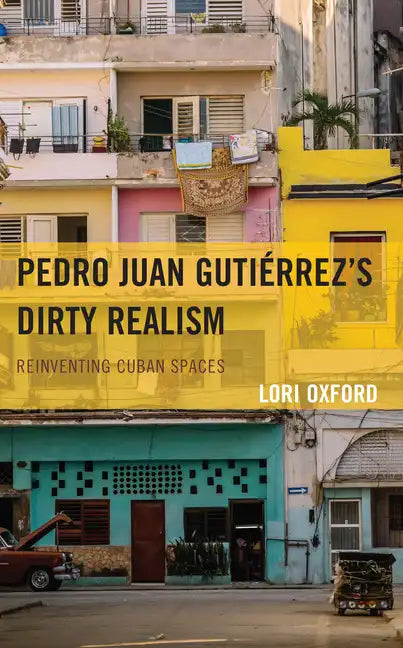 Pedro Juan Gutiérrez's Dirty Realism: Reinventing Cuban Spaces - Hardcover