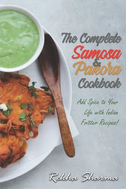 The Complete Pakora & Samosa Cookbook: Add Spice to Your Life with Indian Fritter Recipes! - Paperback