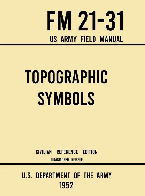 Topographic Symbols - FM 21-31 US Army Field Manual (1952 Civilian Reference Edition): Unabridged Handbook on Over 200 Symbols for Map Reading and Lan - Hardcover