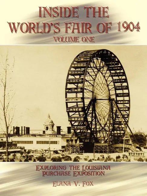 Inside the World's Fair of 1904: Exploring the Louisiana Purchase Exposition Vol I - Paperback