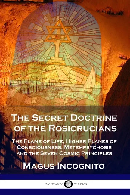The Secret Doctrine of the Rosicrucians: The Flame of Life, Higher Planes of Consciousness, Metempsychosis and the Seven Cosmic Principles - Paperback