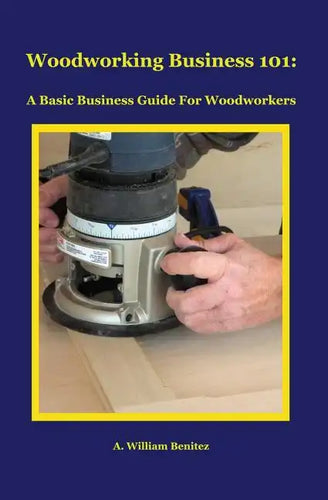 Woodworking Business 101: A Basic Business Guide For Woodworkers - Paperback