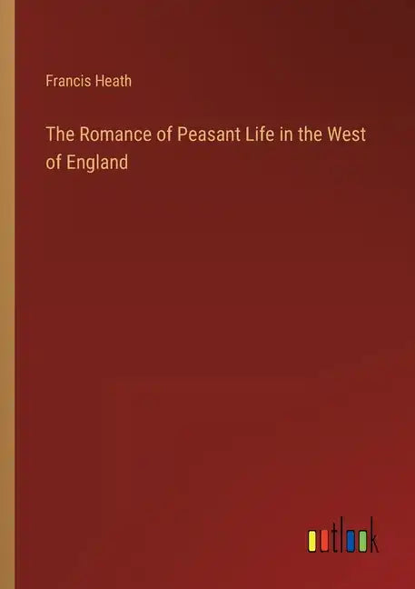 The Romance of Peasant Life in the West of England - Paperback