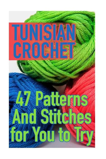 Tunisian Crochet: 47 Patterns And Stitches for You to Try: (Crochet Patterns, Crochet Stitches) - Paperback