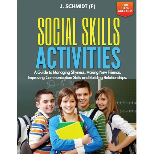 Social Skills Activities for Teens Ages 13-16: A Guide to Managing Shyness, Making New Friends, Improving Communication Skills and Building Relationsh - Paperback