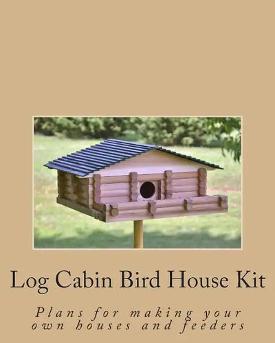 Log Cabin Bird House Kit: Plans for making your own houses and feeders - Paperback