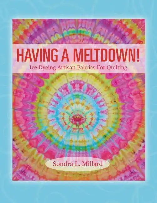 Having A Meltdown! Ice Dyeing Artisan Fabrics For Quilting - Paperback