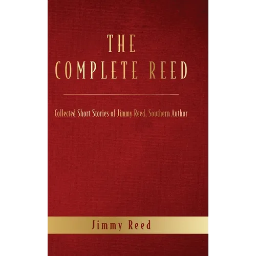 The Complete Reed: Collected Short Stories of Jimmy Reed Southern Author - Hardcover