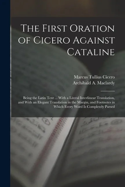 The First Oration of Cicero Against Cataline: Being the Latin Text ... With a Literal Interlinear Translation, and With an Elegant Translation in the - Paperback