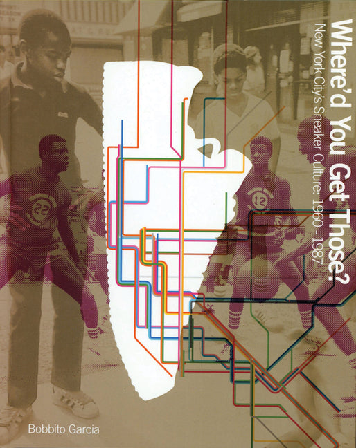 Where'd You Get Those?: New York City's Sneaker Culture: 1960-1987 - Hardcover