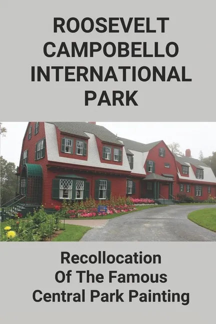 Roosevelt-Campobello International Park: Recollocation Of The Famous Central Park Painting: Discover The Perfect National Parks Oil Painting - Paperback