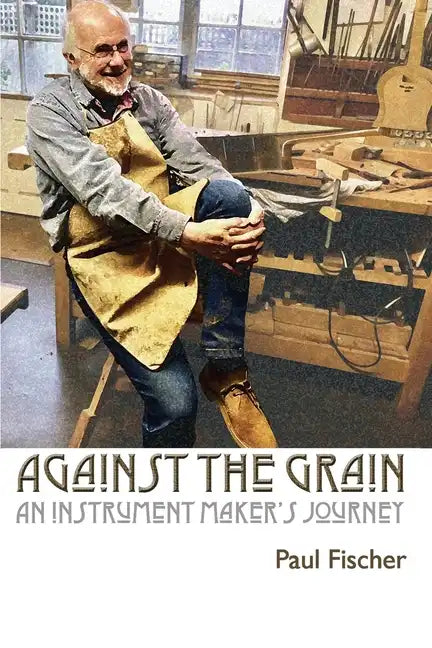 Against the Grain: An Instrument Maker's Journey - Paperback