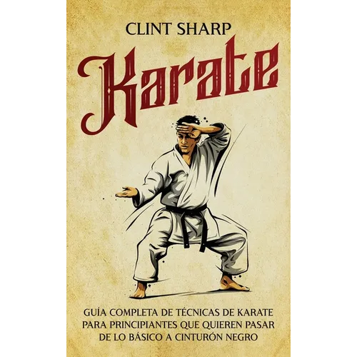 Karate: Guía completa de técnicas de karate para principiantes que quieren pasar de lo básico a cinturón negro - Hardcover