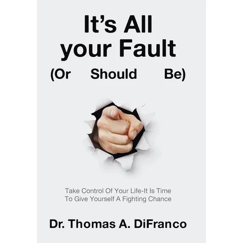 It's All your Fault (Or Should Be): Take Control Of Your Life-It Is Time To Give Yourself A Fighting Chance - Hardcover