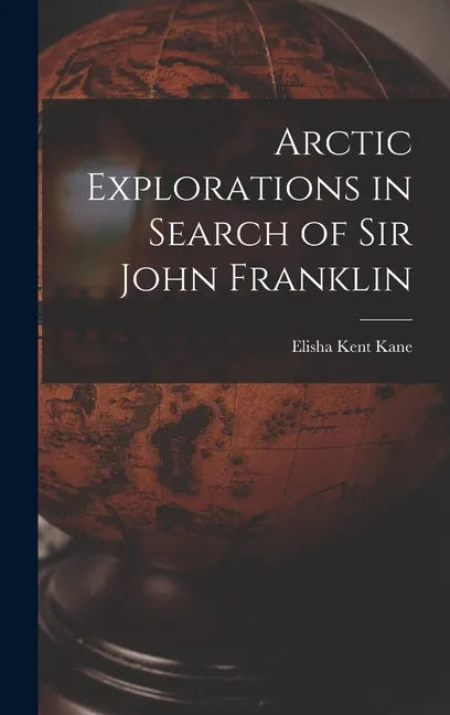 Arctic Explorations in Search of Sir John Franklin [microform] - Hardcover