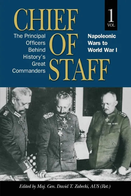 Chief of Staff, Vol. 1: The Principal Officers Behind History's Great Commanders, Napoleonic Wars to World War I - Paperback