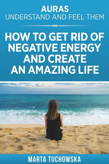Auras: Understand and Feel Them- How to Get Rid of Negative Energy and Create an Amazing Life - Paperback