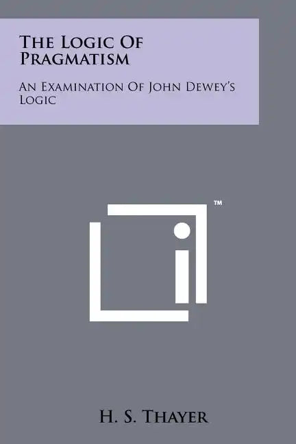 The Logic Of Pragmatism: An Examination Of John Dewey's Logic - Paperback