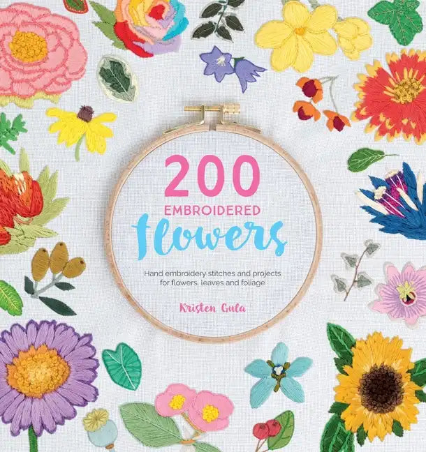 200 Embroidered Flowers: Hand Embroidery Stitches and Projects for Flowers, Leaves and Foliage - Paperback