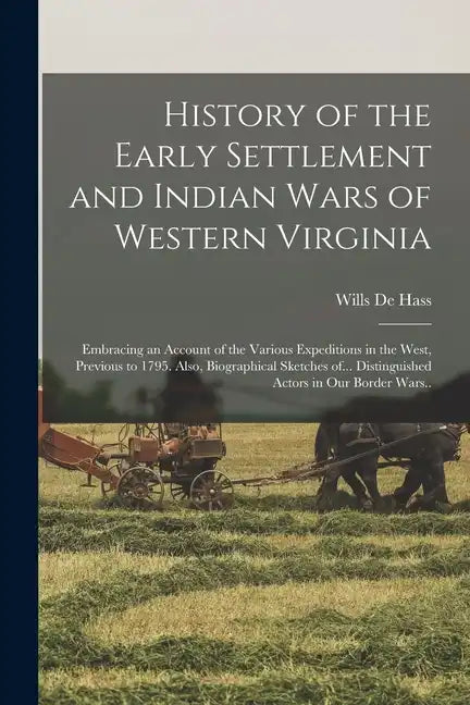 History of the Early Settlement and Indian Wars of Western Virginia; Embracing an Account of the Various Expeditions in the West, Previous to 1795. Al - Paperback