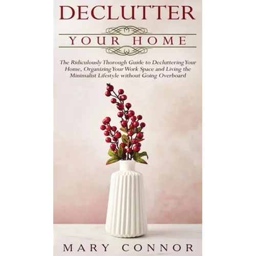 Declutter your Home: The Ridiculously Thorough Guide to Decluttering Your Home, Organizing Your Work Space and Living the Minimalist Lifest - Hardcover