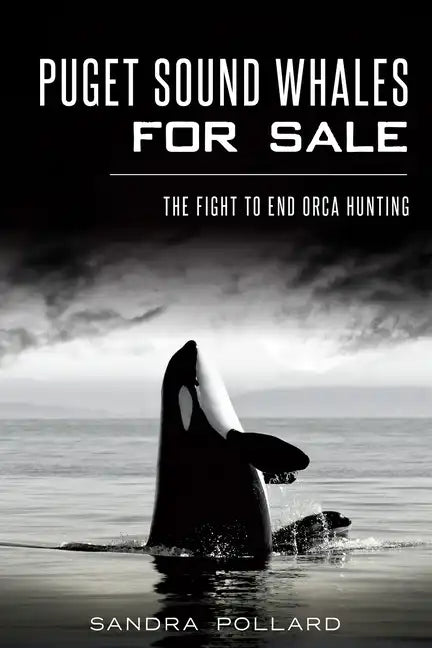 Puget Sound Whales for Sale: The Fight to End Orca Hunting - Paperback