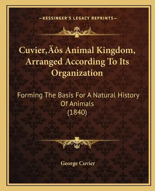 Cuvier's Animal Kingdom, Arranged According To Its Organization: Forming The Basis For A Natural History Of Animals (1840) - Paperback
