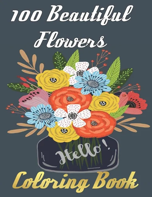 100 Beautiful Flowers Coloring Book: An Adult Coloring Book Featuring 100 Beautiful Flower Designs Including Succulents Potted Plants Bouquets Wildflo - Paperback