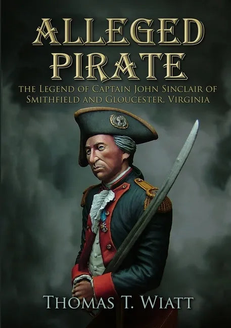 Alleged Pirate: the Legend of Captain John Sinclair of Smithfield and Gloucester, Virginia - Paperback