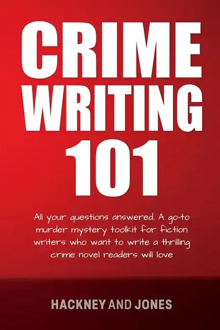 Crime Writing 101: All Your Questions Answered. A Go-To Murder Mystery Toolkit For Fiction Writers Who Want To Write A Thrilling Crime No - Paperback