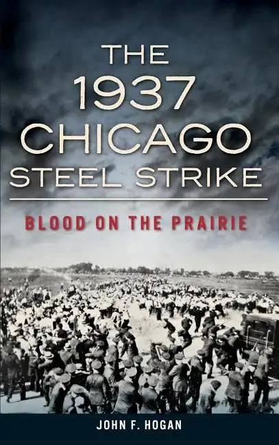 The 1937 Chicago Steel Strike: Blood on the Prairie - Hardcover